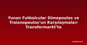 Yunan Futbolcular Dimopoulos ve Traianopoulos’un Karşılaşmaları Transfermarkt’ta