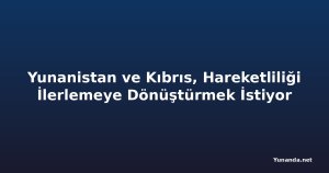 Yunanistan ve Kıbrıs, Hareketliliği İlerlemeye Dönüştürmek İstiyor