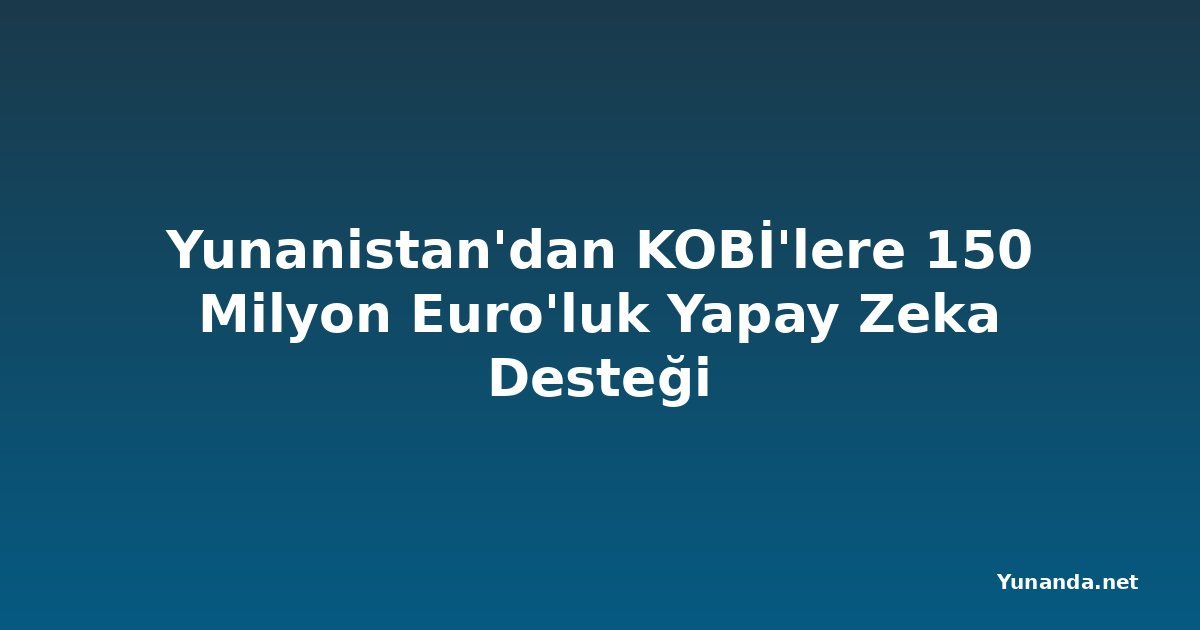 Yunanistan'dan KOBİ'lere 150 Milyon Euro'luk Yapay Zeka Desteği