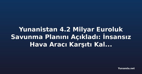 Yunanistan 4.2 Milyar Euroluk Savunma Planını Açıkladı: İnsansız Hava Aracı Karşıtı Kalkan da Dahil
