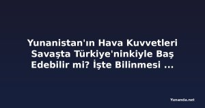 Yunanistan'ın Hava Kuvvetleri Savaşta Türkiye'ninkiyle Baş Edebilir mi? İşte Bilinmesi Gerekenler