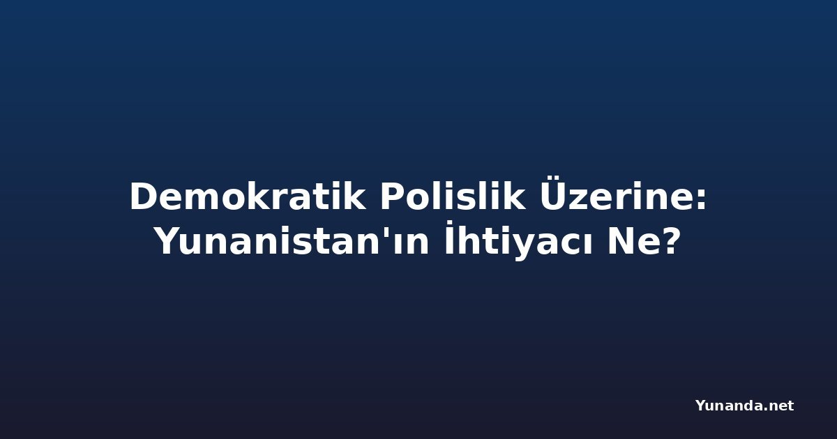 Demokratik Polislik Üzerine: Yunanistan'ın İhtiyacı Ne?