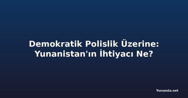 Demokratik Polislik Üzerine: Yunanistan'ın İhtiyacı Ne?