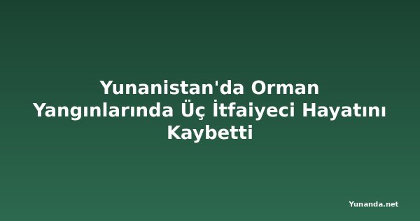 Yunanistan'da Orman Yangınlarında Üç İtfaiyeci Hayatını Kaybetti