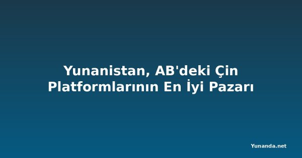 Yunanistan, AB'deki Çin Platformlarının En İyi Pazarı