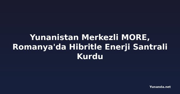 Yunanistan Merkezli MORE, Romanya'da Hibritle Enerji Santrali Kurdu