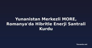 Yunanistan Merkezli MORE, Romanya'da Hibritle Enerji Santrali Kurdu