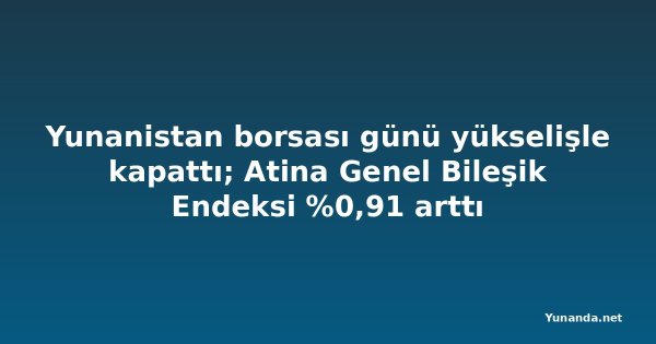 Yunanistan borsası günü yükselişle kapattı; Atina Genel Bileşik Endeksi %0,91 arttı