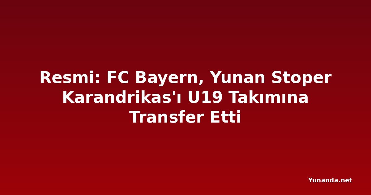 Resmi: FC Bayern, Yunan Stoper Karandrikas'ı U19 Takımına Transfer Etti
