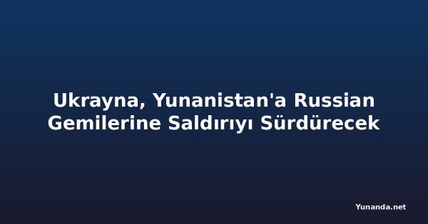 Ukrayna, Yunanistan'a Russian Gemilerine Saldırıyı Sürdürecek