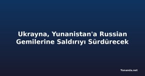 Ukrayna, Yunanistan'a Russian Gemilerine Saldırıyı Sürdürecek
