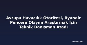 Avrupa Havacılık Otoritesi, Ryanair Pencere Olayını Araştırmak İçin Teknik Danışman Atadı