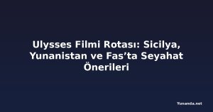 Ulysses Filmi Rotası: Sicilya, Yunanistan ve Fas’ta Seyahat Önerileri