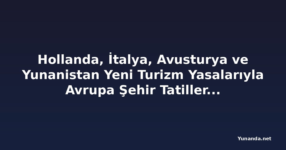 Hollanda, İtalya, Avusturya ve Yunanistan Yeni Turizm Yasalarıyla Avrupa Şehir Tatillerini Dönüştürüyor