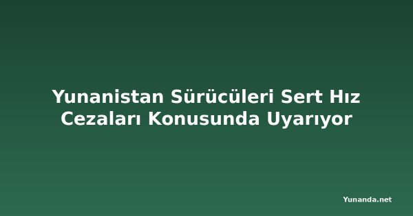 Yunanistan Sürücüleri Sert Hız Cezaları Konusunda Uyarıyor