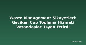 Waste Management Şikayetleri: Geciken Çöp Toplama Hizmeti Vatandaşları İsyan Ettirdi