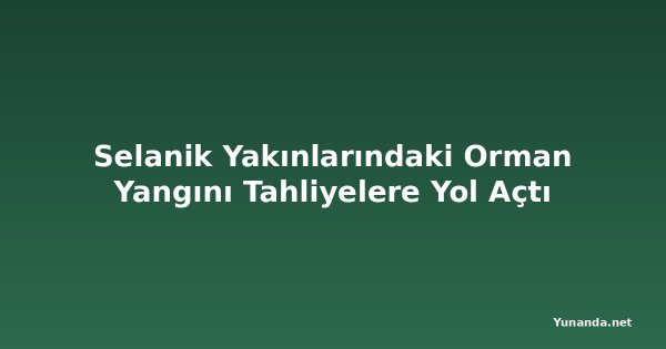 Selanik Yakınlarındaki Orman Yangını Tahliyelere Yol Açtı