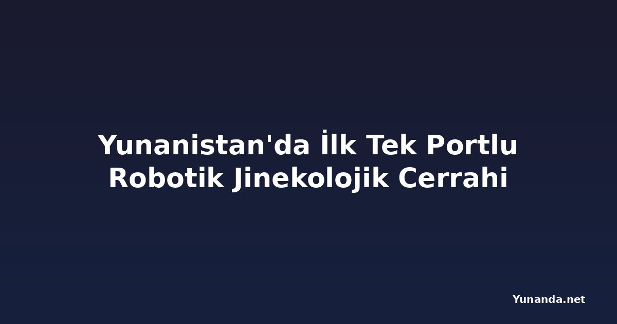 Yunanistan'da İlk Tek Portlu Robotik Jinekolojik Cerrahi