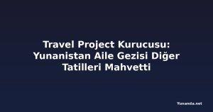 Travel Project Kurucusu: Yunanistan Aile Gezisi Diğer Tatilleri Mahvetti