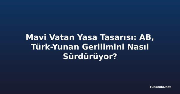 Mavi Vatan Yasa Tasarısı: AB, Türk-Yunan Gerilimini Nasıl Sürdürüyor?