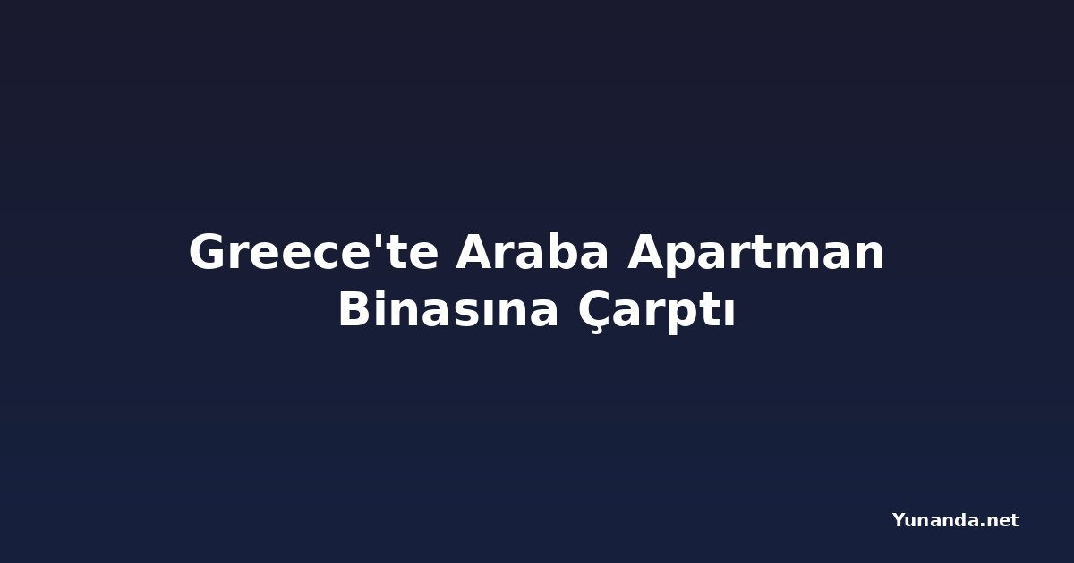 Greece'te Araba Apartman Binasına Çarptı