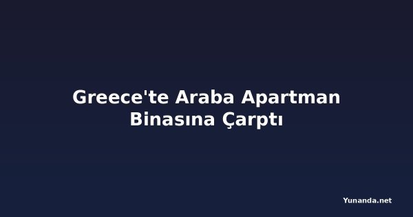 Greece'te Araba Apartman Binasına Çarptı