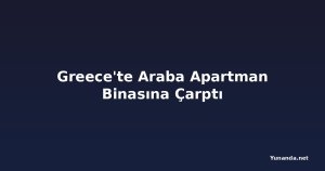 Greece'te Araba Apartman Binasına Çarptı