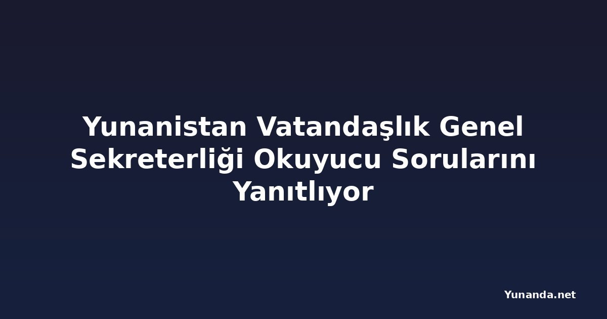 Yunanistan Vatandaşlık Genel Sekreterliği Okuyucu Sorularını Yanıtlıyor