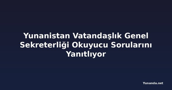 Yunanistan Vatandaşlık Genel Sekreterliği Okuyucu Sorularını Yanıtlıyor