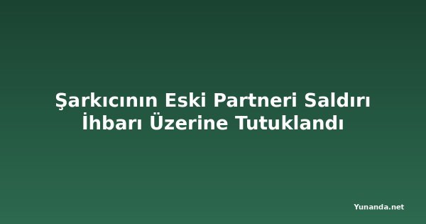 Şarkıcının Eski Partneri Saldırı İhbarı Üzerine Tutuklandı