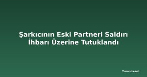 Şarkıcının Eski Partneri Saldırı İhbarı Üzerine Tutuklandı