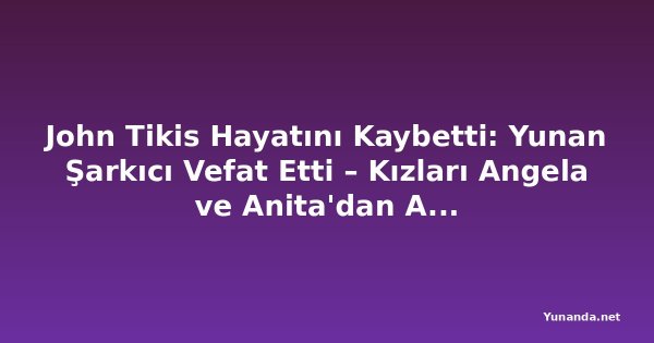 John Tikis Hayatını Kaybetti: Yunan Şarkıcı Vefat Etti – Kızları Angela ve Anita'dan Aile Açıklaması