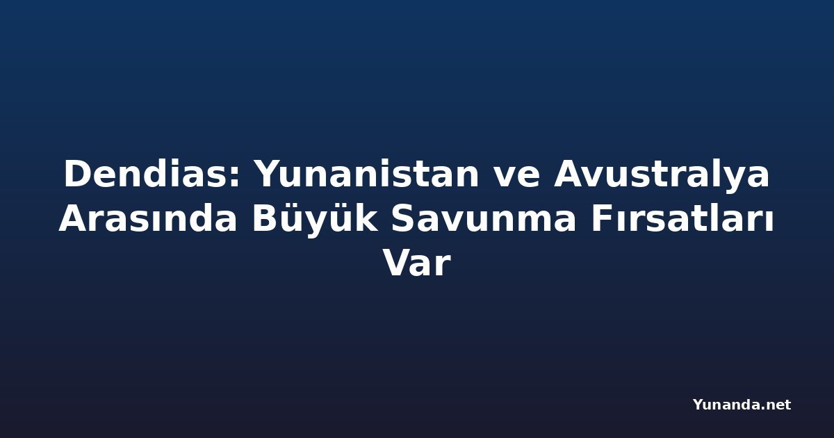 Dendias: Yunanistan ve Avustralya Arasında Büyük Savunma Fırsatları Var