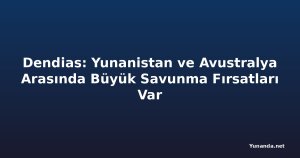 Dendias: Yunanistan ve Avustralya Arasında Büyük Savunma Fırsatları Var