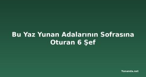 Bu Yaz Yunan Adalarının Sofrasına Oturan 6 Şef