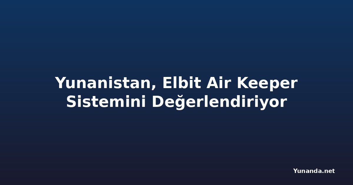 Yunanistan, Elbit Air Keeper Sistemini Değerlendiriyor