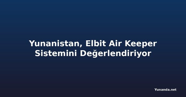 Yunanistan, Elbit Air Keeper Sistemini Değerlendiriyor