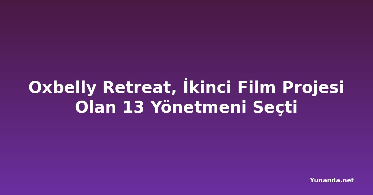 Oxbelly Retreat, İkinci Film Projesi Olan 13 Yönetmeni Seçti