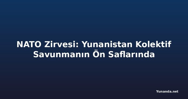 NATO Zirvesi: Yunanistan Kolektif Savunmanın Ön Saflarında