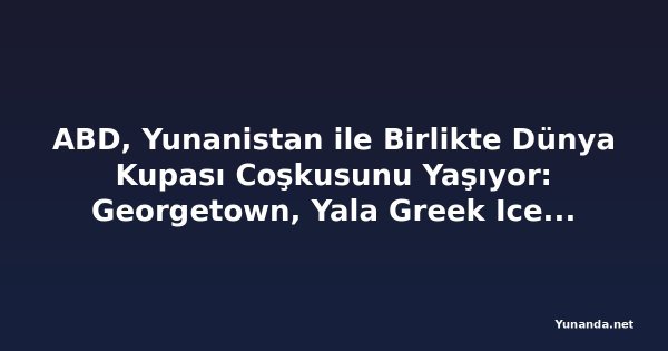 ABD, Yunanistan ile Birlikte Dünya Kupası Coşkusunu Yaşıyor: Georgetown, Yala Greek Ice Cream'in Birinci Yılını Kutluyor