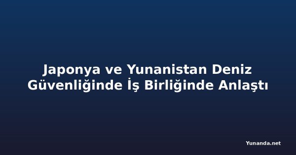 Japonya ve Yunanistan Deniz Güvenliğinde İş Birliğinde Anlaştı