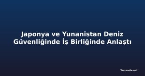 Japonya ve Yunanistan Deniz Güvenliğinde İş Birliğinde Anlaştı