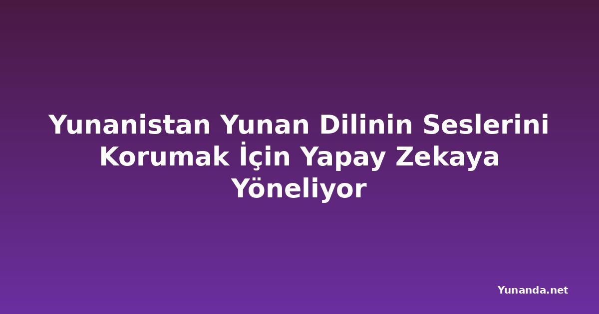 Yunanistan Yunan Dilinin Seslerini Korumak İçin Yapay Zekaya Yöneliyor