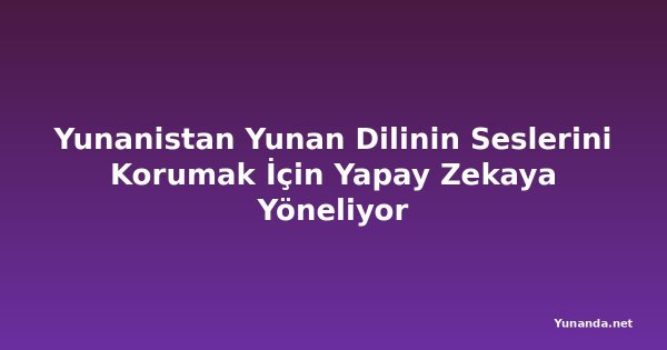 Yunanistan Yunan Dilinin Seslerini Korumak İçin Yapay Zekaya Yöneliyor