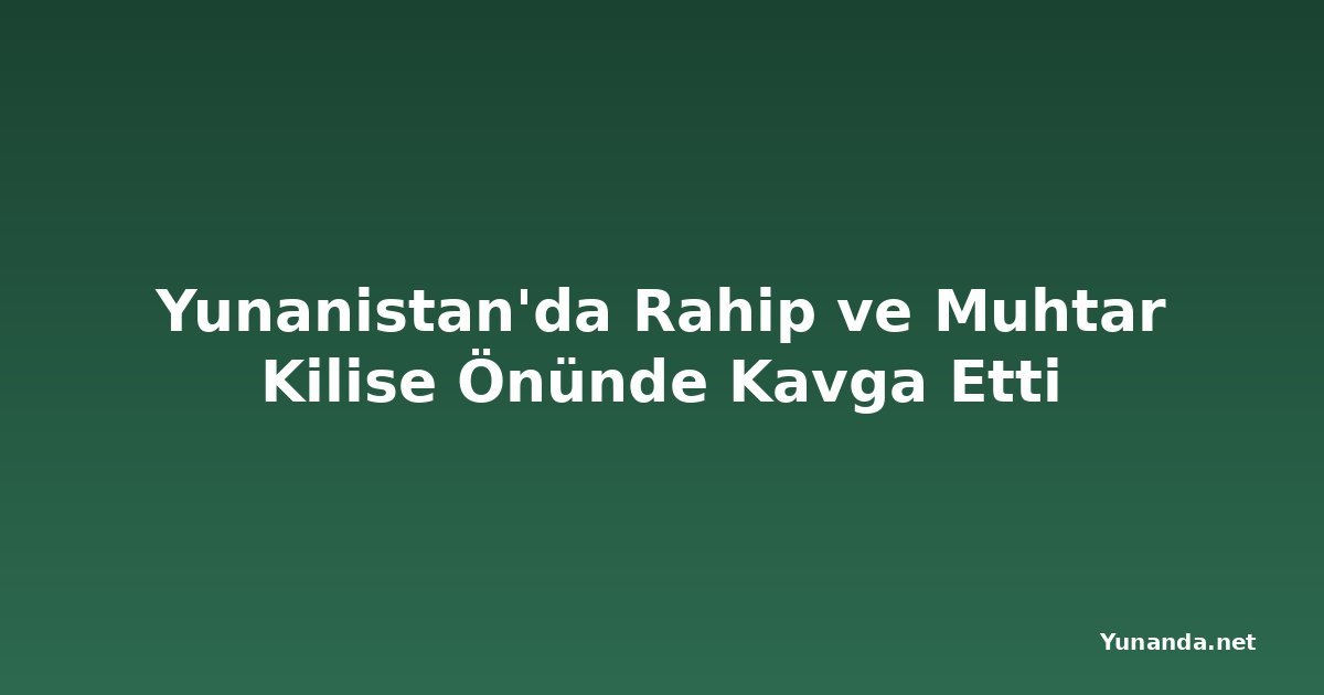 Yunanistan'da Rahip ve Muhtar Kilise Önünde Kavga Etti