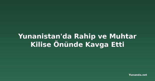 Yunanistan'da Rahip ve Muhtar Kilise Önünde Kavga Etti