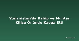 Yunanistan'da Rahip ve Muhtar Kilise Önünde Kavga Etti