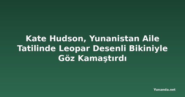 Kate Hudson, Yunanistan Aile Tatilinde Leopar Desenli Bikiniyle Göz Kamaştırdı