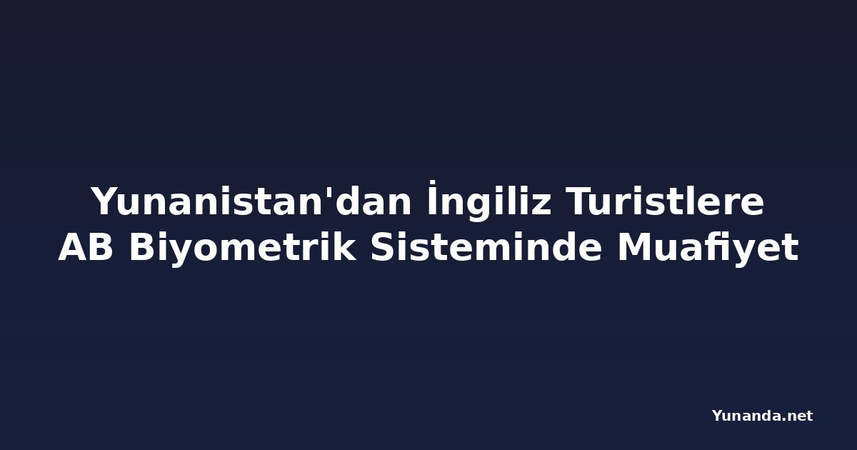 Yunanistan'dan İngiliz Turistlere AB Biyometrik Sisteminde Muafiyet