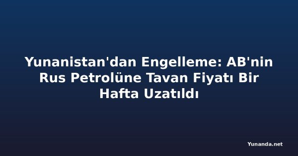 Yunanistan'dan Engelleme: AB'nin Rus Petrolüne Tavan Fiyatı Bir Hafta Uzatıldı